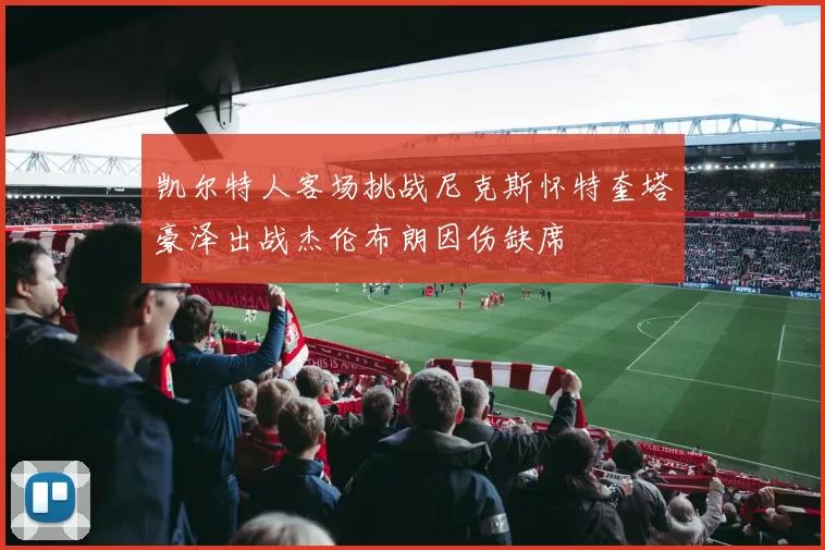 凯尔特人客场挑战尼克斯怀特奎塔豪泽出战杰伦布朗因伤缺席