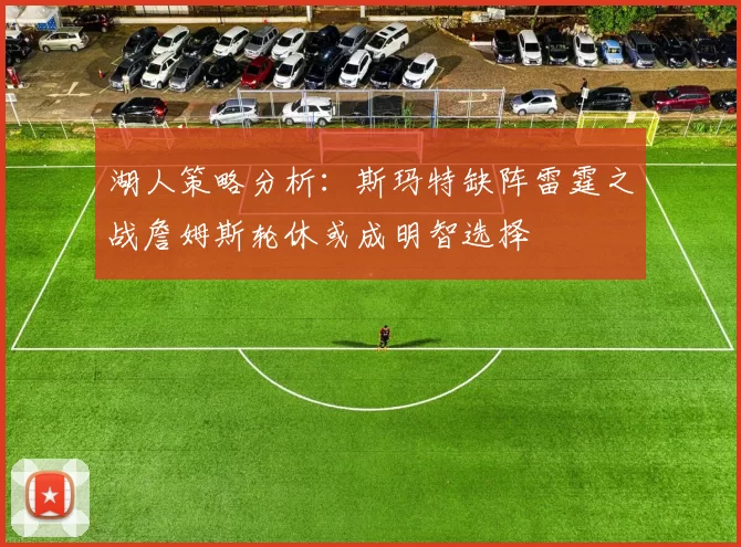湖人策略分析：斯玛特缺阵雷霆之战詹姆斯轮休或成明智选择