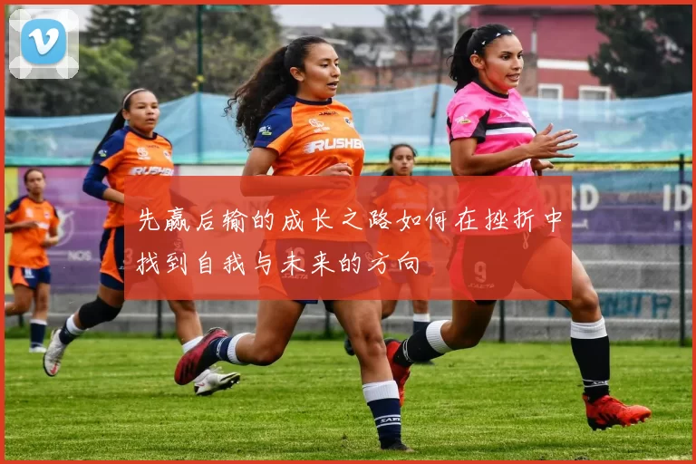 先赢后输的成长之路如何在挫折中找到自我与未来的方向
