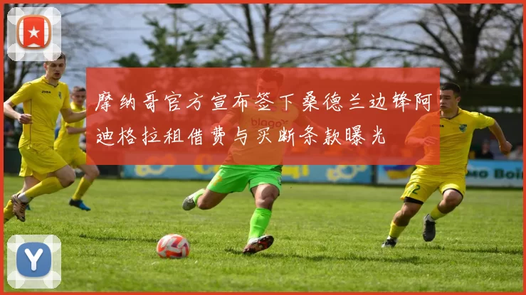摩纳哥官方宣布签下桑德兰边锋阿迪格拉租借费与买断条款曝光