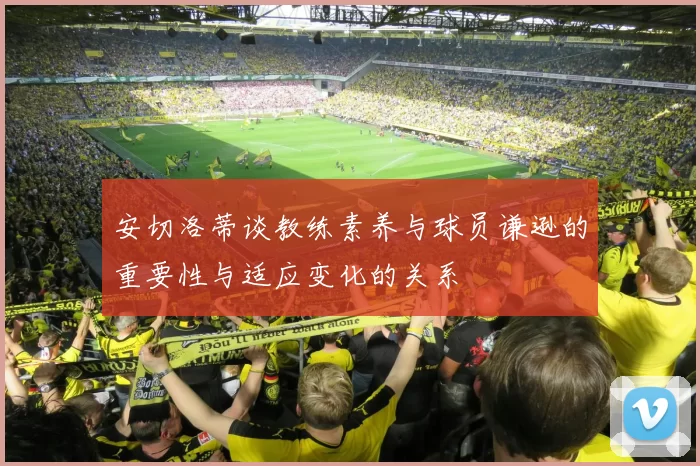安切洛蒂谈教练素养与球员谦逊的重要性与适应变化的关系