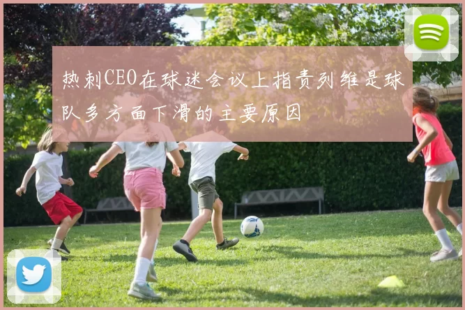 热刺CEO在球迷会议上指责列维是球队多方面下滑的主要原因