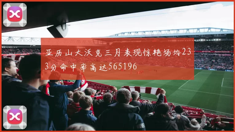 亚历山大沃克三月表现惊艳场均233分命中率高达565196