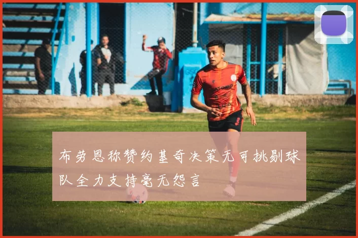 布劳恩称赞约基奇决策无可挑剔球队全力支持毫无怨言