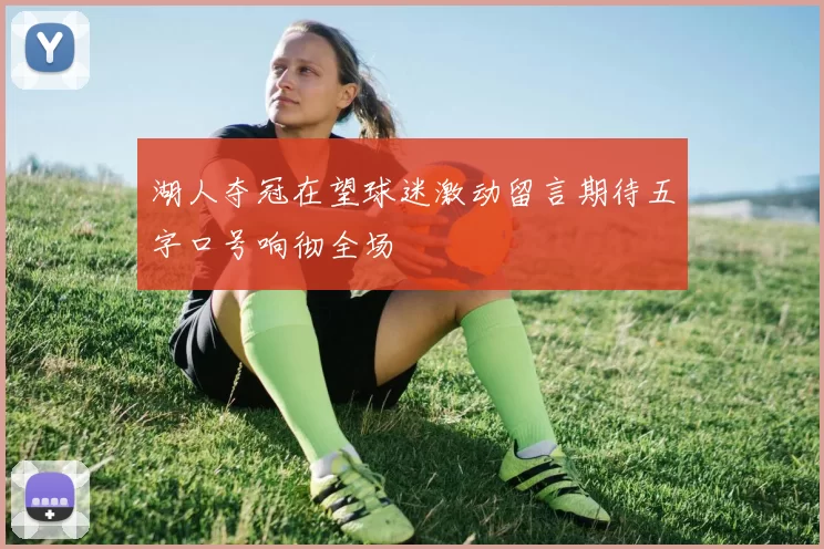 湖人夺冠在望球迷激动留言期待五字口号响彻全场