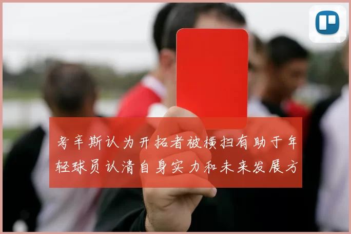 考辛斯认为开拓者被横扫有助于年轻球员认清自身实力和未来发展方向
